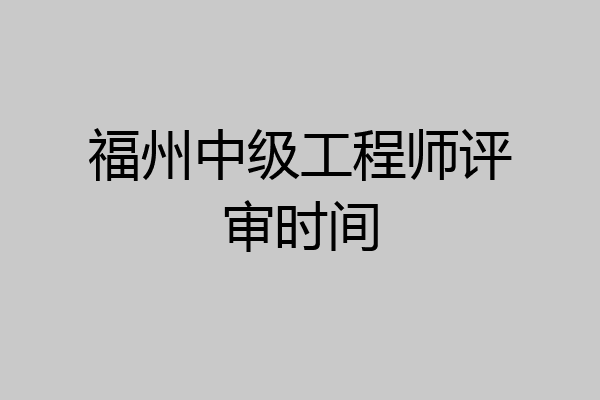 福州中级工程师评审时间