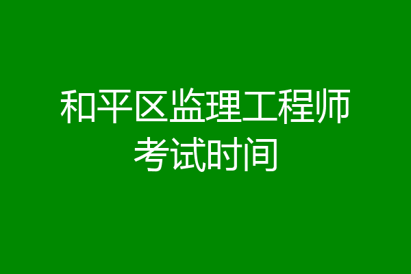和平区监理工程师考试时间