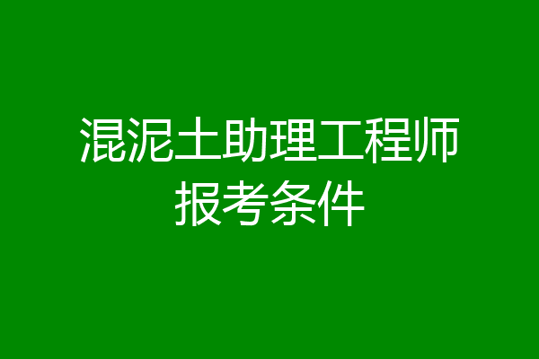 混泥土助理工程师报考条件