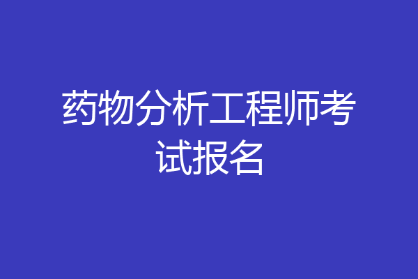 药物分析工程师考试报名