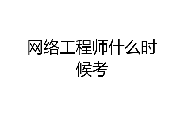 网络工程师什么时候考