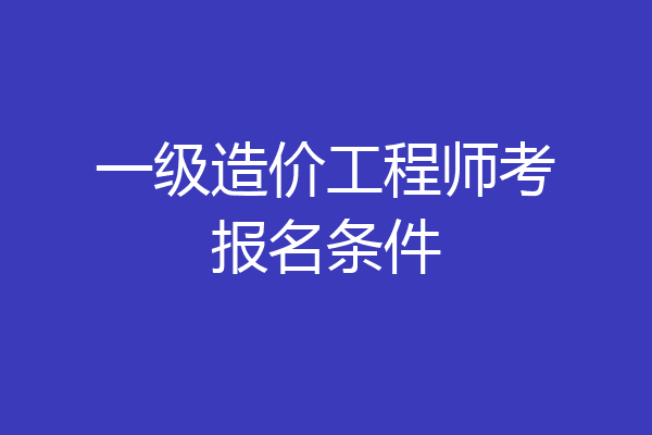 一级造价工程师考报名条件