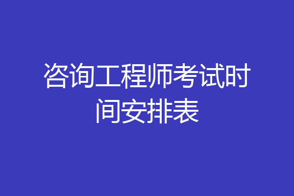咨询工程师考试时间安排表