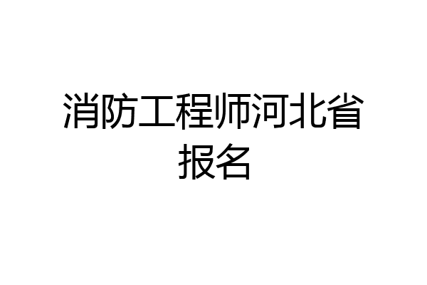 消防工程师河北省报名