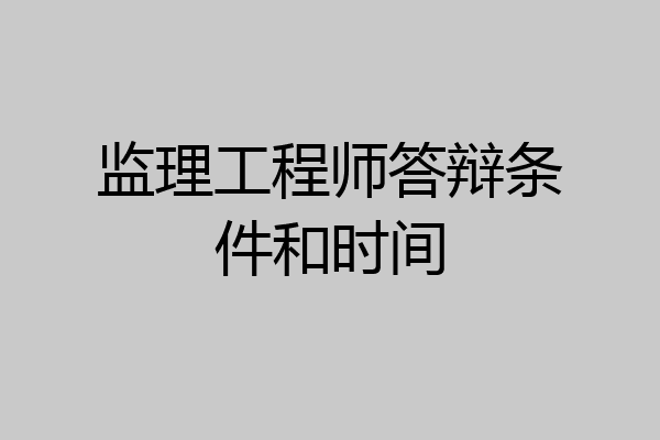 监理工程师答辩条件和时间