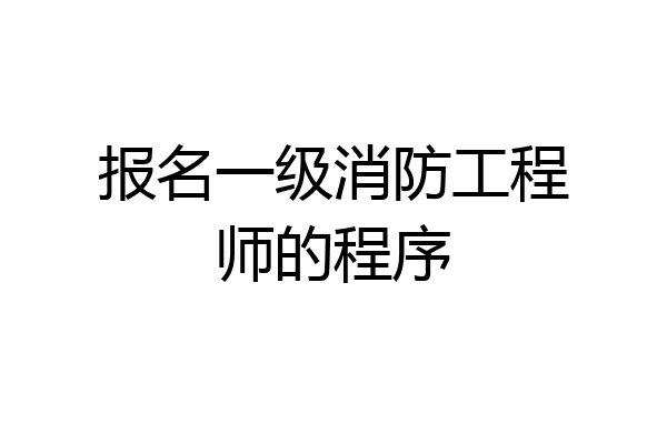 报名一级消防工程师的程序