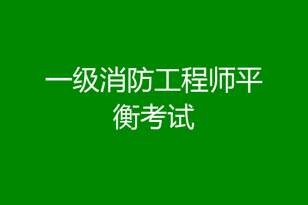 一级消防工程师平衡考试