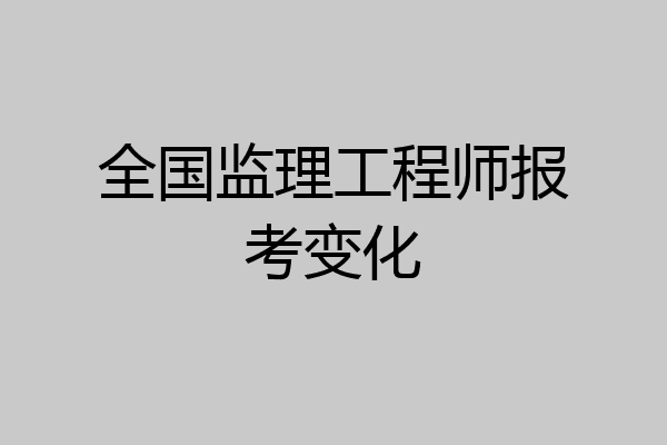 全国监理工程师报考变化