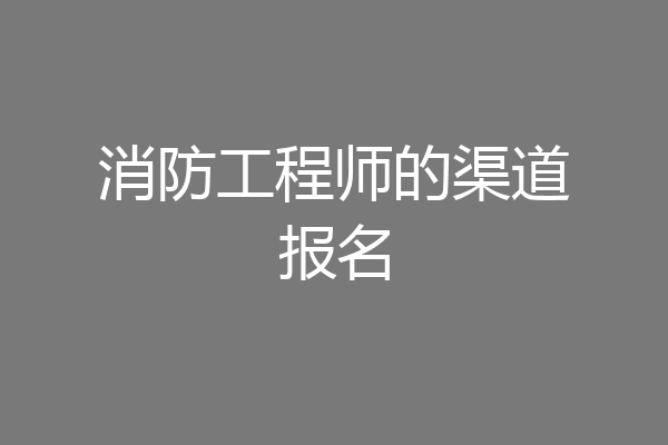 消防工程师的渠道报名