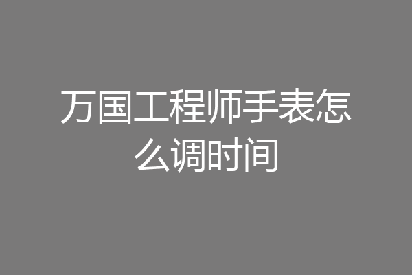 万国工程师手表怎么调时间