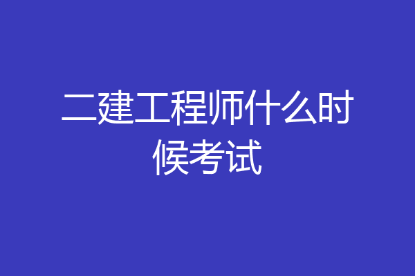 二建工程师什么时候考试