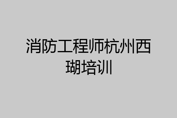 消防工程师杭州西瑚培训