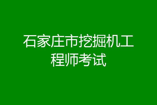 石家庄市挖掘机工程师考试