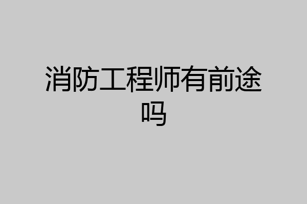 消防工程师有前途吗