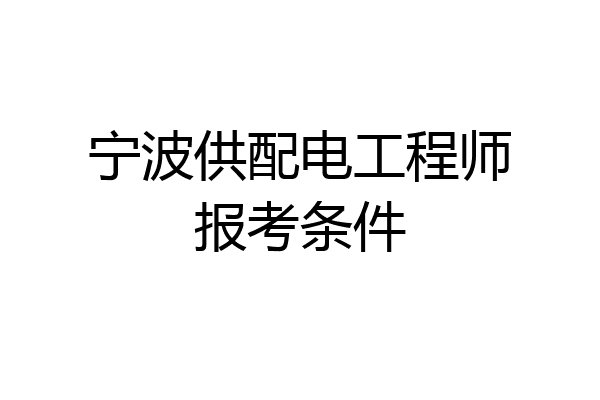 宁波供配电工程师报考条件