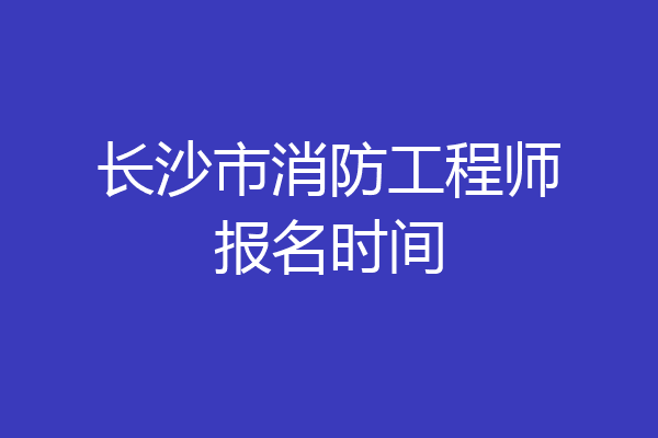 长沙市消防工程师报名时间