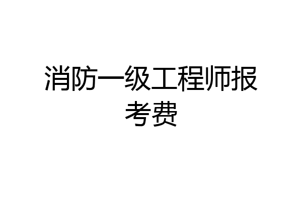 消防一级工程师报考费