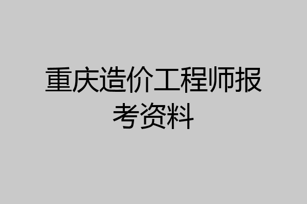 重庆造价工程师报考资料