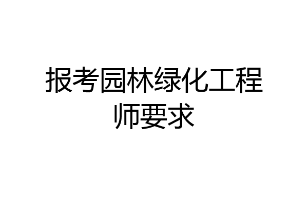 报考园林绿化工程师要求