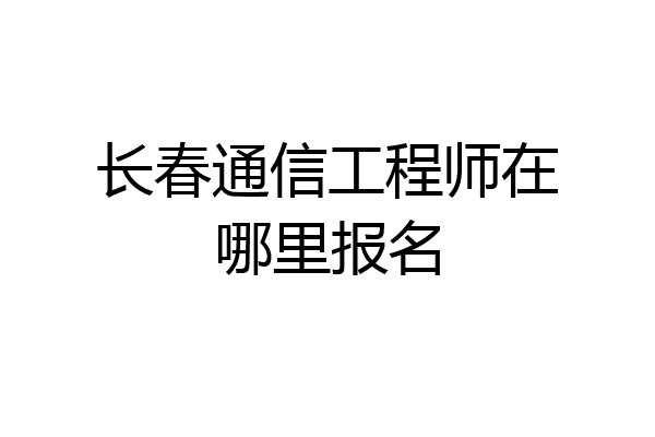长春通信工程师在哪里报名