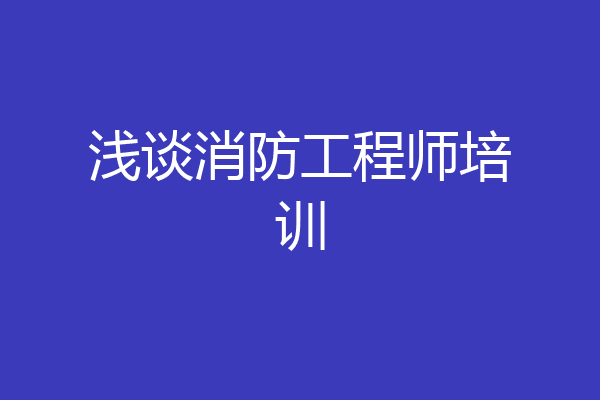 浅谈消防工程师培训