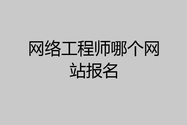 网络工程师哪个网站报名