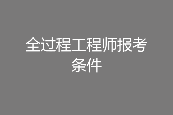 全过程工程师报考条件
