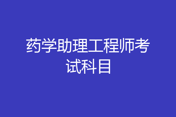 药学助理工程师考试科目