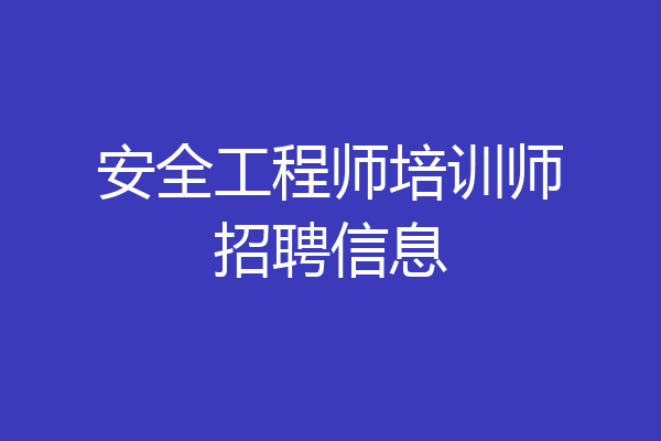安全工程师培训师招聘信息