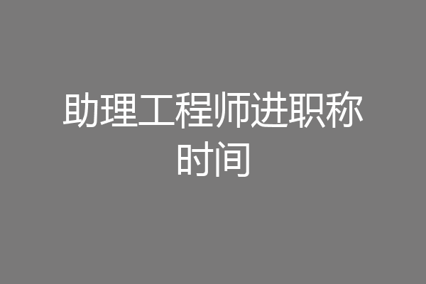 助理工程师进职称时间