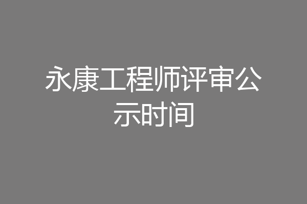 永康工程师评审公示时间