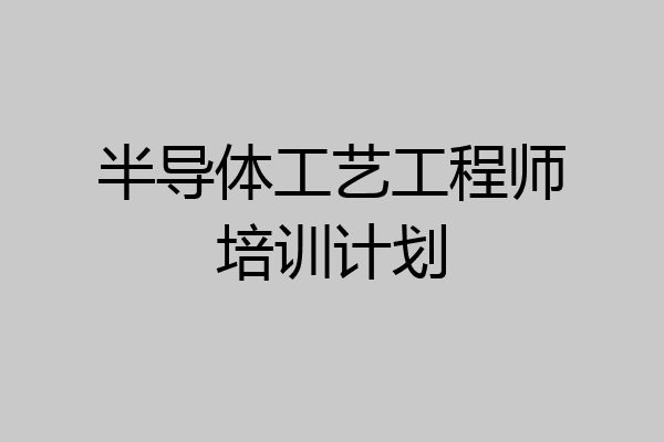 半导体工艺工程师培训计划