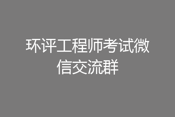 环评工程师考试微信交流群