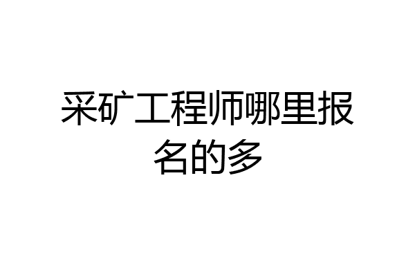 采矿工程师哪里报名的多