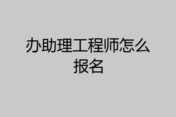办助理工程师怎么报名