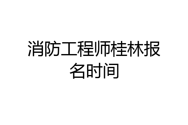 消防工程师桂林报名时间