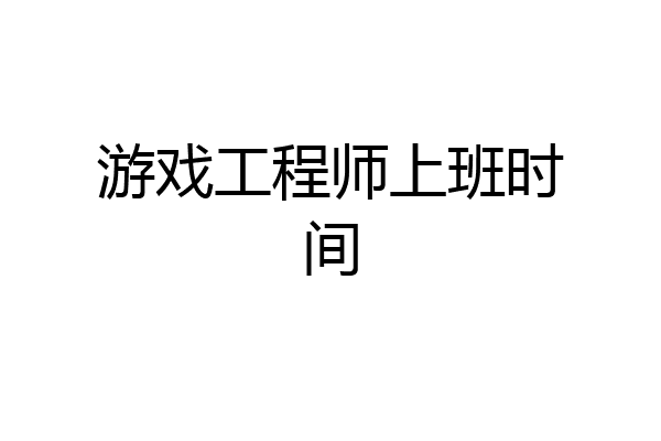 游戏工程师上班时间