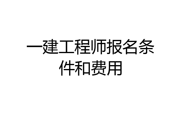 一建工程师报名条件和费用