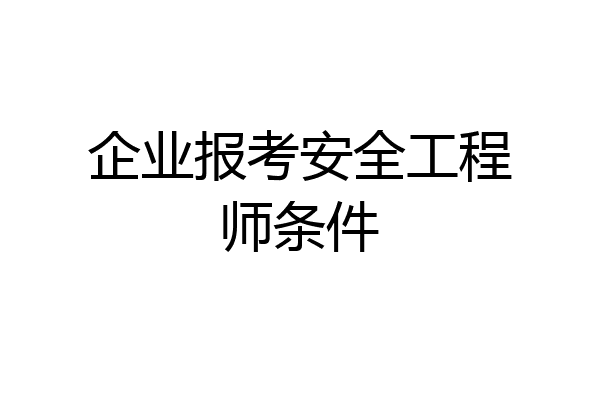 企业报考安全工程师条件