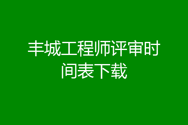 丰城工程师评审时间表下载