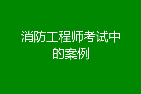 消防工程师考试中的案例