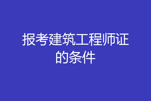 报考建筑工程师证的条件