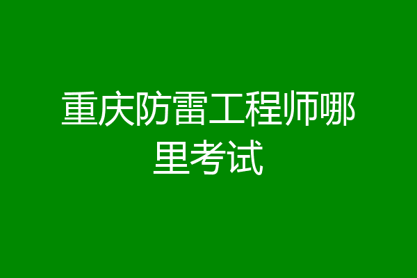 重庆防雷工程师哪里考试
