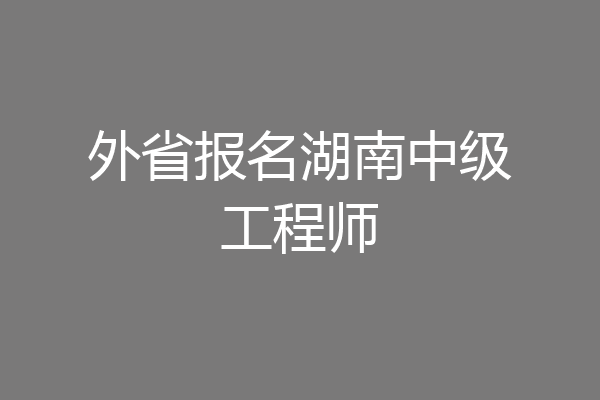外省报名湖南中级工程师