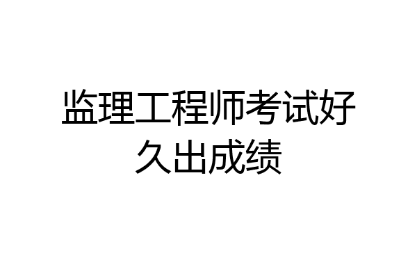 监理工程师考试好久出成绩