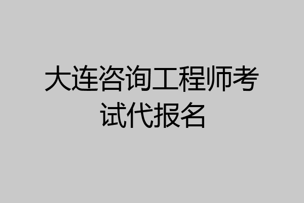 大连咨询工程师考试代报名