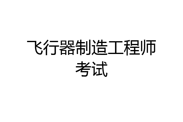 飞行器制造工程师考试