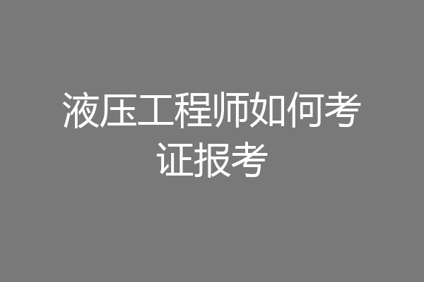 液压工程师如何考证报考