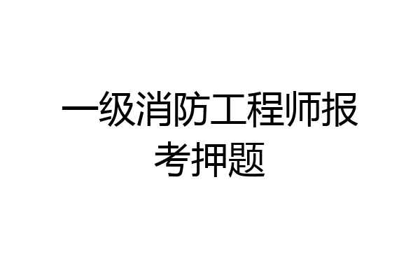 一级消防工程师报考押题