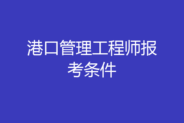港口管理工程师报考条件
